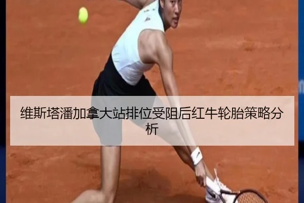 维斯塔潘加拿大站排位受阻后红牛轮胎策略分析